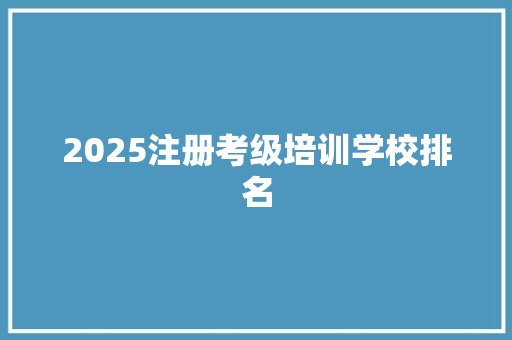 2025注册考级培训学校排名