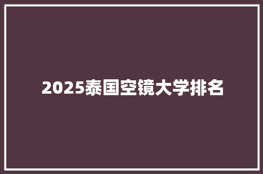 2025泰国空镜大学排名 致辞范文