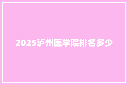 2025泸州医学院排名多少