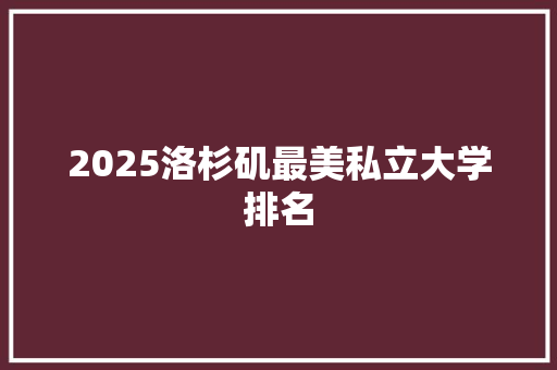 2025洛杉矶最美私立大学排名