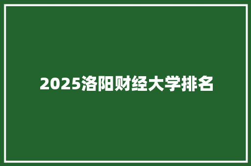 2025洛阳财经大学排名