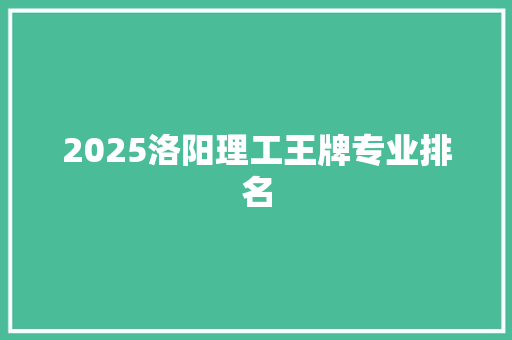 2025洛阳理工王牌专业排名