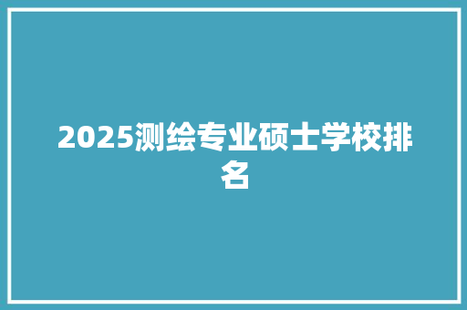 2025测绘专业硕士学校排名