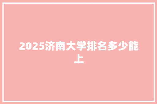 2025济南大学排名多少能上