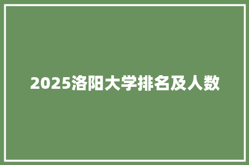 2025洛阳大学排名及人数