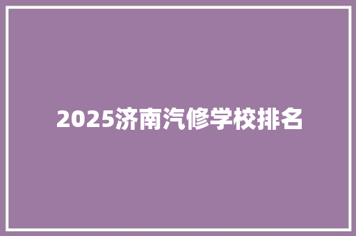 2025济南汽修学校排名 致辞范文