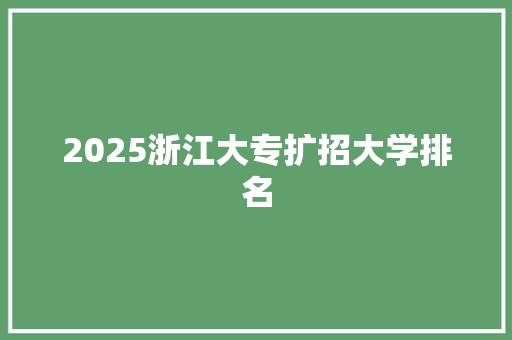 2025浙江大专扩招大学排名