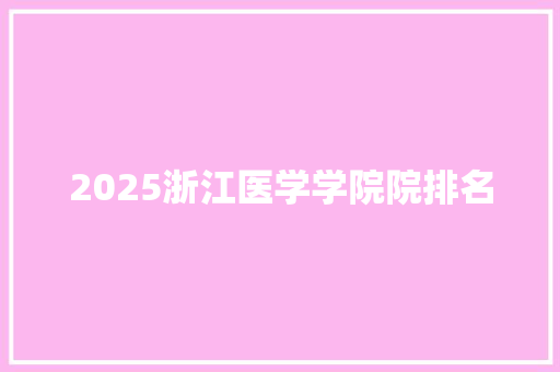 2025浙江医学学院院排名 致辞范文