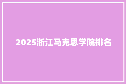 2025浙江马克思学院排名