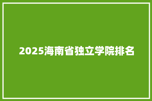 2025海南省独立学院排名