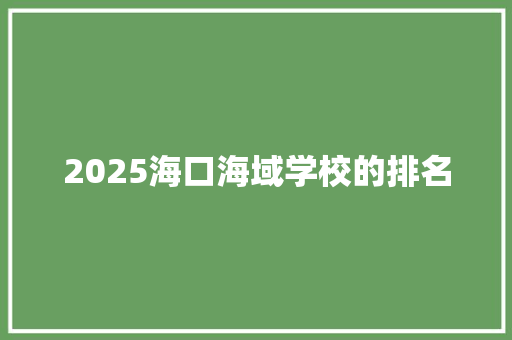 2025海口海域学校的排名 致辞范文