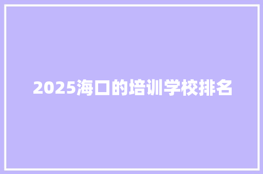 2025海口的培训学校排名 致辞范文