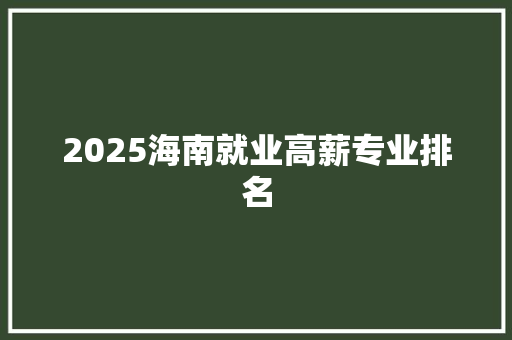 2025海南就业高薪专业排名 致辞范文