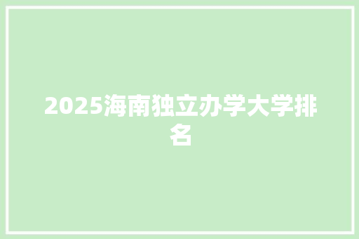 2025海南独立办学大学排名