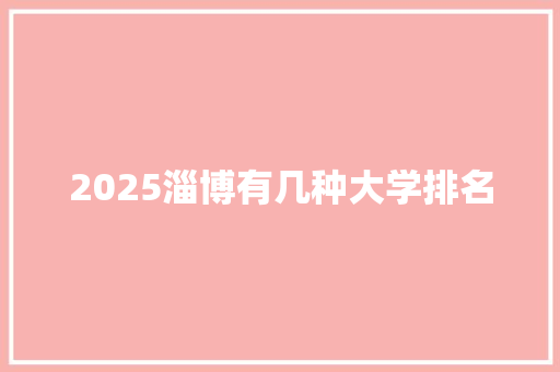 2025淄博有几种大学排名 致辞范文