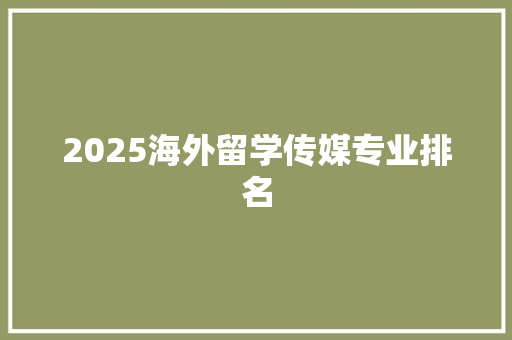 2025海外留学传媒专业排名