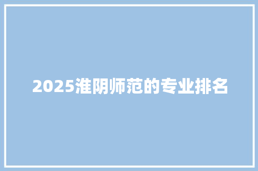 2025淮阴师范的专业排名 致辞范文