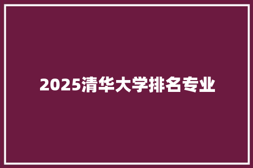 2025清华大学排名专业 致辞范文