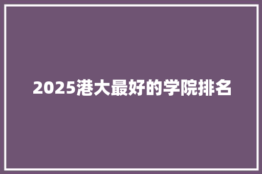 2025港大最好的学院排名 致辞范文