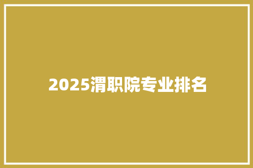 2025渭职院专业排名