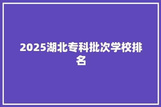 2025湖北专科批次学校排名