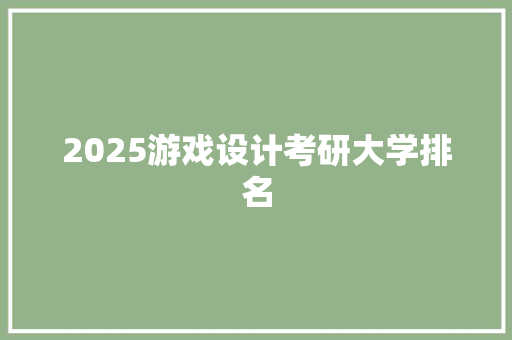 2025游戏设计考研大学排名 致辞范文