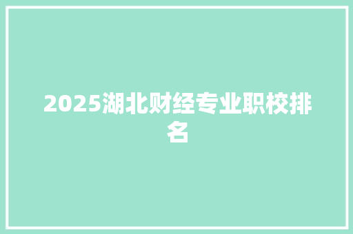 2025湖北财经专业职校排名