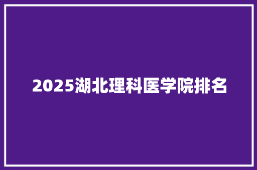 2025湖北理科医学院排名 致辞范文