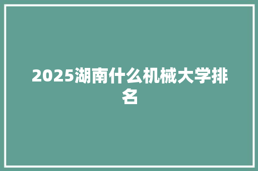 2025湖南什么机械大学排名