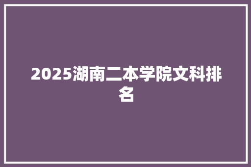 2025湖南二本学院文科排名