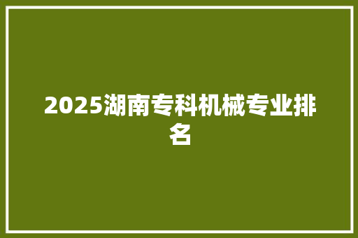 2025湖南专科机械专业排名