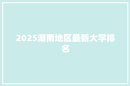 2025湖南地区最新大学排名