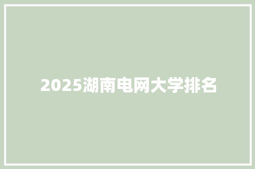 2025湖南电网大学排名