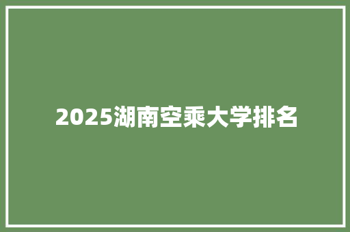 2025湖南空乘大学排名