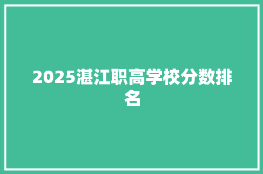 2025湛江职高学校分数排名 申请书范文