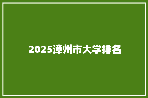 2025漳州市大学排名