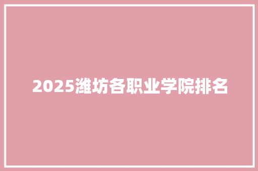 2025潍坊各职业学院排名 申请书范文