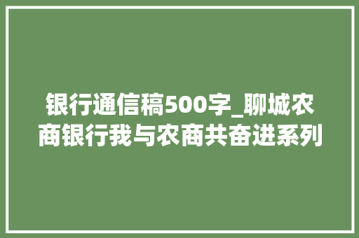 银行通信稿500字_聊城农商银行我与农商共奋进系列征文让奋斗写青春