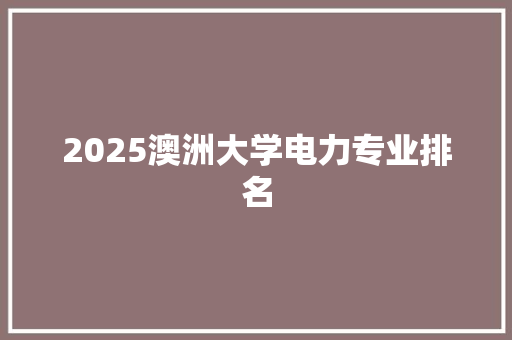 2025澳洲大学电力专业排名