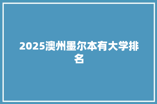 2025澳州墨尔本有大学排名 申请书范文