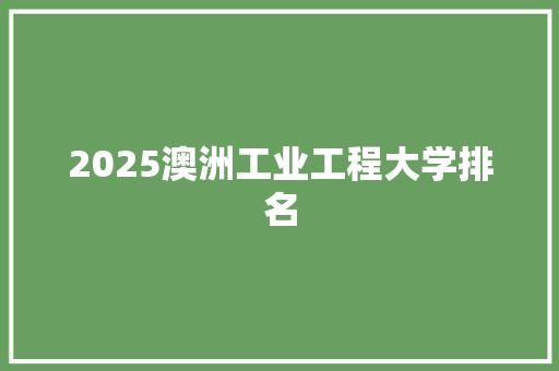 2025澳洲工业工程大学排名