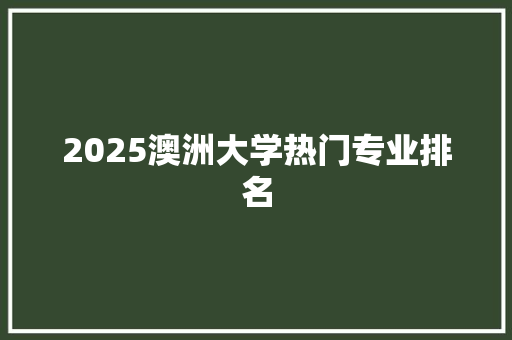 2025澳洲大学热门专业排名