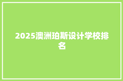 2025澳洲珀斯设计学校排名 申请书范文