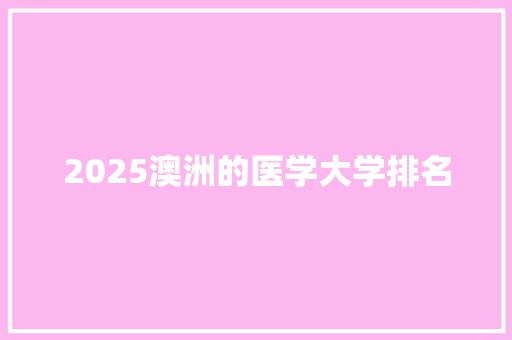 2025澳洲的医学大学排名 申请书范文