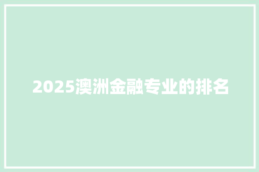 2025澳洲金融专业的排名 申请书范文