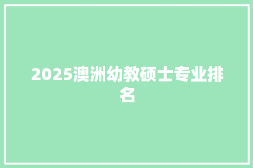 2025澳洲幼教硕士专业排名 申请书范文