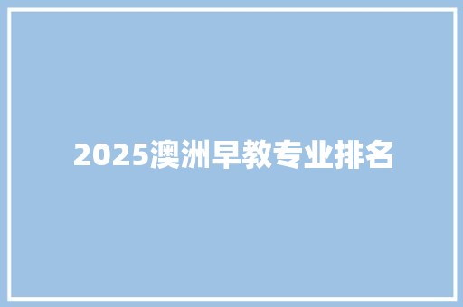 2025澳洲早教专业排名 申请书范文