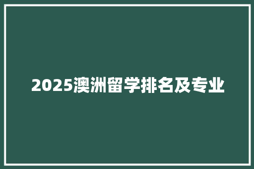 2025澳洲留学排名及专业