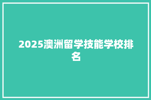 2025澳洲留学技能学校排名 申请书范文