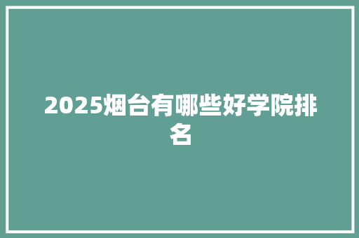 2025烟台有哪些好学院排名